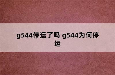 g544停运了吗 g544为何停运